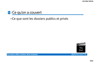 22/06/2016
454
Formation Office Outlook 2016 Initiation alphorm.com™©
Ce qu’on a couvert
•Ce que sont les dossiers publics et privés
 