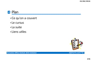 22/06/2016
478
Formation Office Outlook 2016 Initiation alphorm.com™©
Plan
•Ce qu’on a couvert
•Le cursus
•La suite
•Liens utiles
 
