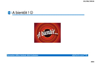 22/06/2016
494
Formation Office Outlook 2016 Initiation alphorm.com™©
A bientôt ! ☺
 