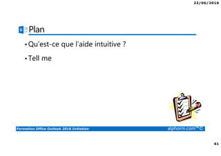 22/06/2016
61
Formation Office Outlook 2016 Initiation alphorm.com™©
Plan
•Qu’est-ce que l’aide intuitive ?
•Tell me
 