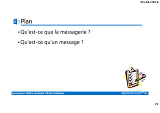 22/06/2016
71
Formation Office Outlook 2016 Initiation alphorm.com™©
Plan
•Qu’est-ce que la messagerie ?
•Qu’est-ce qu’un message ?
 