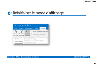 22/06/2016
82
Formation Office Outlook 2016 Initiation alphorm.com™©
Réinitialiser le mode d’affichage
 