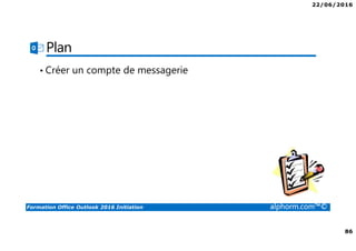 22/06/2016
86
Formation Office Outlook 2016 Initiation alphorm.com™©
Plan
• Créer un compte de messagerie
 