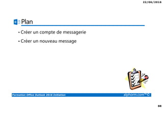 22/06/2016
88
Formation Office Outlook 2016 Initiation alphorm.com™©
Plan
• Créer un compte de messagerie
• Créer un nouveau message
 