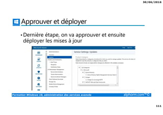 30/06/2016
111
Formation Windows 10, administration des services avancés alphorm.com™©
Approuver et déployer
•Dernière étape, on va approuver et ensuite
déployer les mises à jour
 