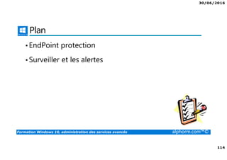 30/06/2016
114
Formation Windows 10, administration des services avancés alphorm.com™©
Plan
•EndPoint protection
•Surveiller et les alertes
 