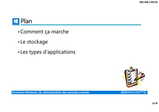 30/06/2016
119
Formation Windows 10, administration des services avancés alphorm.com™©
Plan
•Comment ça marche
•Le stockage
•Les types d’applications
 