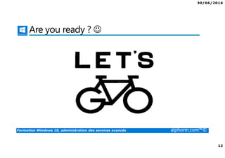 30/06/2016
12
Formation Windows 10, administration des services avancés alphorm.com™©
Are you ready ? ☺
 