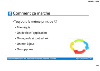 30/06/2016
120
Formation Windows 10, administration des services avancés alphorm.com™©
Comment ça marche
•Toujours le même principe ☺
Min requis
On déploie l’application
On regarde si tout est ok
On met à jour
On supprime
 