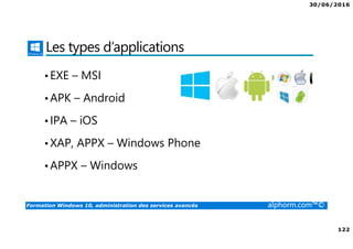 30/06/2016
122
Formation Windows 10, administration des services avancés alphorm.com™©
Les types d’applications
•EXE – MSI
•APK – Android
•IPA – iOS
•XAP, APPX – Windows Phone
•APPX – Windows
 