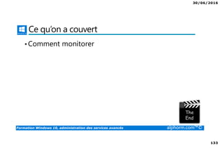 30/06/2016
133
Formation Windows 10, administration des services avancés alphorm.com™©
Ce qu’on a couvert
•Comment monitorer
 