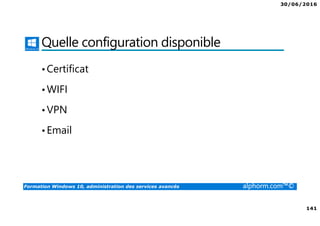 30/06/2016
141
Formation Windows 10, administration des services avancés alphorm.com™©
Quelle configuration disponible
•Certificat
•WIFI
•VPN
•Email
 