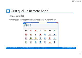 30/06/2016
31
Formation Windows 10, administration des services avancés alphorm.com™©
C’est quoi un Remote App?
• Inclus dans RDS
• Permet de faire comme Citrix mais sans ICA (HDX) ☺
 