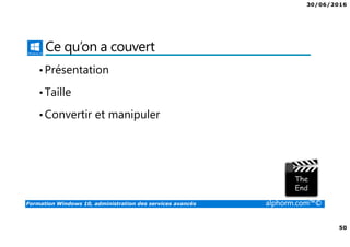 30/06/2016
50
Formation Windows 10, administration des services avancés alphorm.com™©
Ce qu’on a couvert
•Présentation
•Taille
•Convertir et manipuler
 
