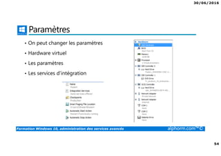 30/06/2016
54
Formation Windows 10, administration des services avancés alphorm.com™©
Paramètres
• On peut changer les paramètres
• Hardware virtuel
• Les paramètres
• Les services d’intégration
 