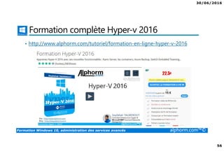 30/06/2016
56
Formation Windows 10, administration des services avancés alphorm.com™©
Formation complète Hyper-v 2016
• http://www.alphorm.com/tutoriel/formation-en-ligne-hyper-v-2016
 