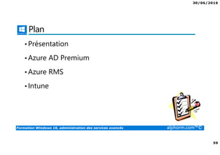 30/06/2016
59
Formation Windows 10, administration des services avancés alphorm.com™©
Plan
•Présentation
•Azure AD Premium
•Azure RMS
•Intune
 