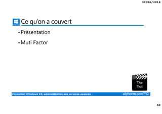 30/06/2016
69
Formation Windows 10, administration des services avancés alphorm.com™©
Ce qu’on a couvert
•Présentation
•Muti Factor
 