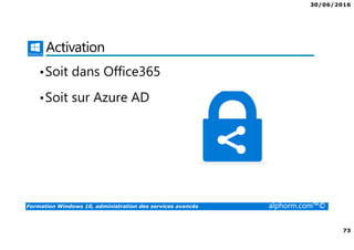 30/06/2016
73
Formation Windows 10, administration des services avancés alphorm.com™©
Activation
•Soit dans Office365
•Soit sur Azure AD
 