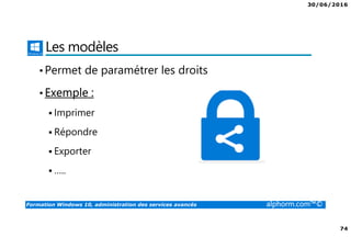 30/06/2016
74
Formation Windows 10, administration des services avancés alphorm.com™©
Les modèles
•Permet de paramétrer les droits
•Exemple :
Imprimer
Répondre
Exporter
…..
 
