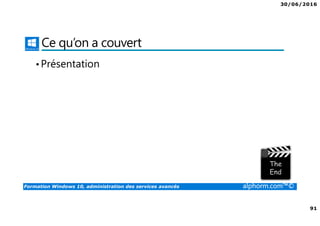 30/06/2016
91
Formation Windows 10, administration des services avancés alphorm.com™©
Ce qu’on a couvert
•Présentation
 