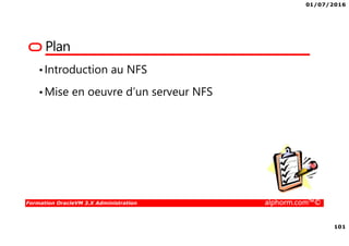 01/07/2016
101
Formation OracleVM 3.X Administration alphorm.com™©
Plan
•Introduction au NFS
•Mise en oeuvre d’un serveur NFS
 
