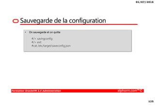 01/07/2016
125
Formation OracleVM 3.X Administration alphorm.com™©
Sauvegarde de la configuration
• On sauvegarde et on quitte
#/> savingconfig
#/> exit
#cat /etc/target/saveconfig.json
 