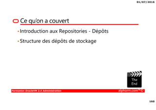 01/07/2016
160
Formation OracleVM 3.X Administration alphorm.com™©
Ce qu’on a couvert
•Introduction aux Repositories - Dépôts
•Structure des dépôts de stockage
 