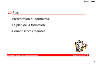 01/07/2016
2
Formation OracleVM 3.X Administration alphorm.com™©
Plan
•Présentation du formateur
•Le plan de la formation
•Connaissances requises
 