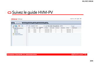 01/07/2016
235
Formation OracleVM 3.X Administration alphorm.com™©
Suivez le guide HVM-PV
 