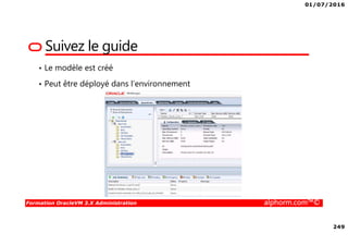 01/07/2016
249
Formation OracleVM 3.X Administration alphorm.com™©
Suivez le guide
• Le modèle est créé
• Peut être déployé dans l’environnement
 