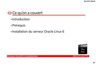 01/07/2016
57
Formation OracleVM 3.X Administration alphorm.com™©
•Introduction
•Prérequis
•Installation du serveur Oracle Linux 6
Ce qu’on a couvert
 