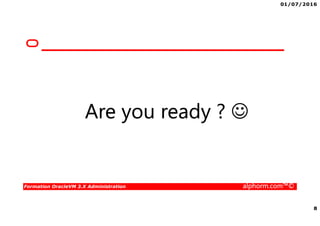 01/07/2016
8
Formation OracleVM 3.X Administration alphorm.com™©
Are you ready ? ☺
 