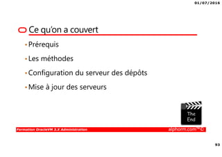 01/07/2016
93
Formation OracleVM 3.X Administration alphorm.com™©
•Prérequis
•Les méthodes
•Configuration du serveur des dépôts
•Mise à jour des serveurs
Ce qu’on a couvert
 