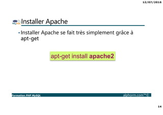 12/07/2016
14
Formation PHP MySQL alphorm.com™©
Installer Apache
•Installer Apache se fait très simplement grâce à
apt-get...