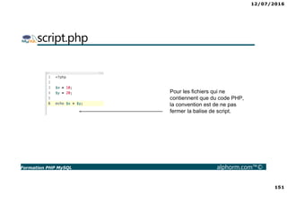 12/07/2016
151
Formation PHP MySQL alphorm.com™©
script.php
Pour les fichiers qui ne
contiennent que du code PHP,
la conve...