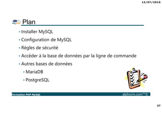 12/07/2016
27
Formation PHP MySQL alphorm.com™©
Plan
• Installer MySQL
• Configuration de MySQL
• Règles de sécurité
• Acc...