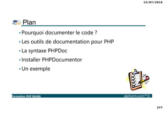 12/07/2016
277
Formation PHP MySQL alphorm.com™©
Plan
•Pourquoi documenter le code ?
•Les outils de documentation pour PHP...