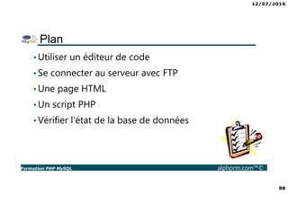 12/07/2016
88
Formation PHP MySQL alphorm.com™©
Plan
•Utiliser un éditeur de code
•Se connecter au serveur avec FTP
•Une p...
