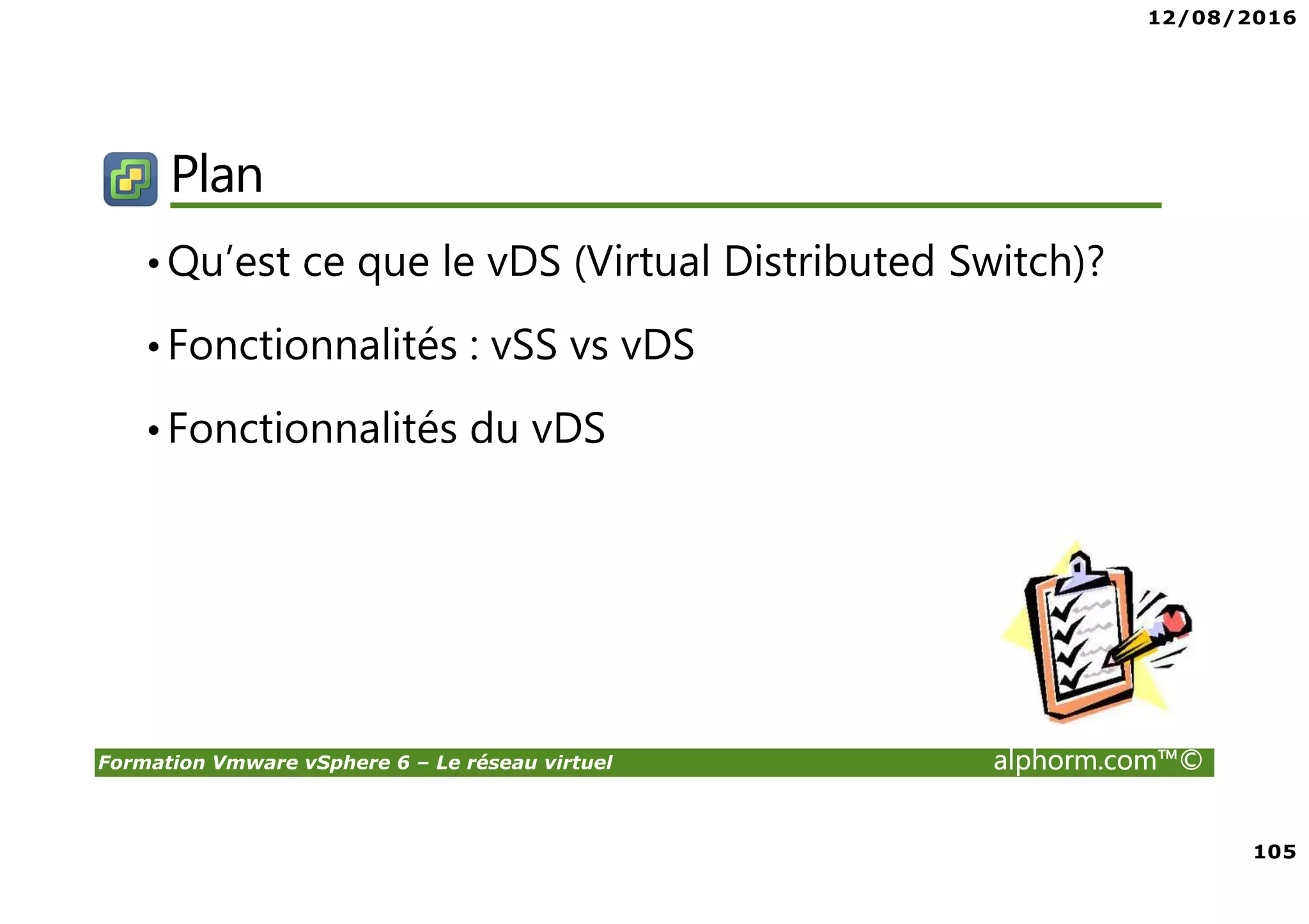 12/08/2016
7
Formation Vmware vSphere 6 – Le réseau virtuel alphorm.com™©
Plan de la formation
• Présentation de la formation
• Réseau Standard vSS
• Réseau Distribué vDS
 