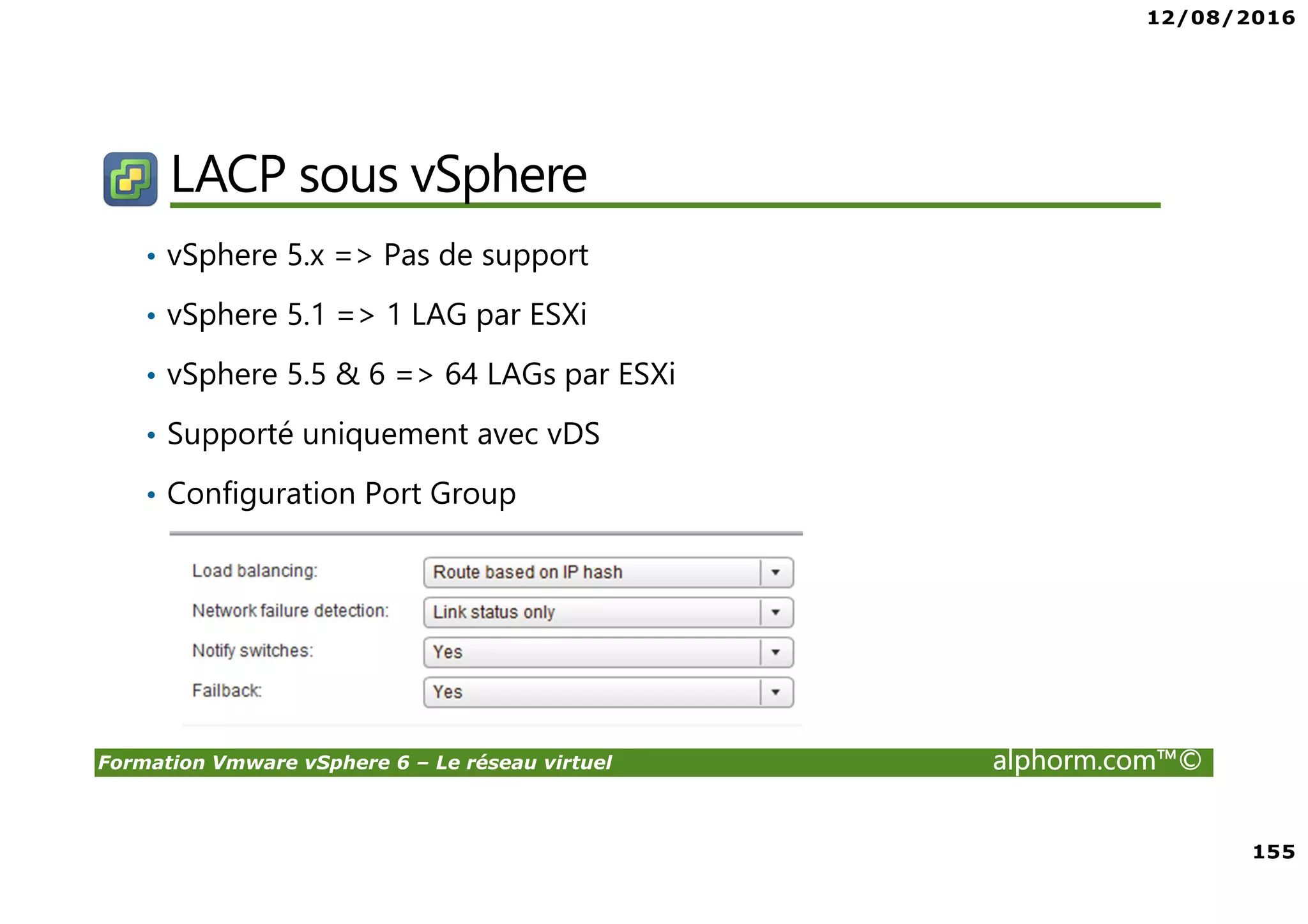 12/08/2016
9
Formation Vmware vSphere 6 – Le réseau virtuel alphorm.com™©
Resources VMware en ligne
• Les communautés VMware: http://communities.vmware.com
Commencer une discussion, et les communautés d'accès et de groupes d'utilisateurs.
• Le support VMware : http://www.vmware.com/support
Accès à la base de connaissances, documentation, documents techniques, et guides de compatibilité.
• Education VMware : http://www.vmware.com/education
L'accès au catalogue de cours et horaire des cours dans le monde entier.
Accéder à l'information sur les cours avancés de continuer sur votre parcours de formation de la virtualisation.
• La base de connaissance : http://kb.vmware.com/
• La documentation des produits : http://www.vmware.com/support/pubs
Pour un accès facile aux ressources en ligne, installer la barre d’outil Vmware
http://vmwaresupport.toolbar.fm/
 