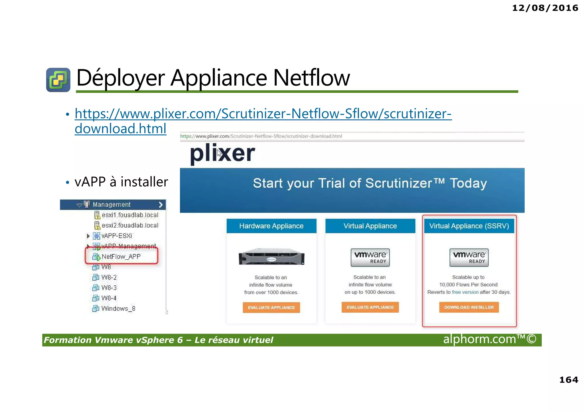 12/08/2016
164
Formation Vmware vSphere 6 – Le réseau virtuel alphorm.com™©
Déployer Appliance Netflow
• https://www.plixer.com/Scrutinizer-Netflow-Sflow/scrutinizer-
download.html
• vAPP à installer
 
