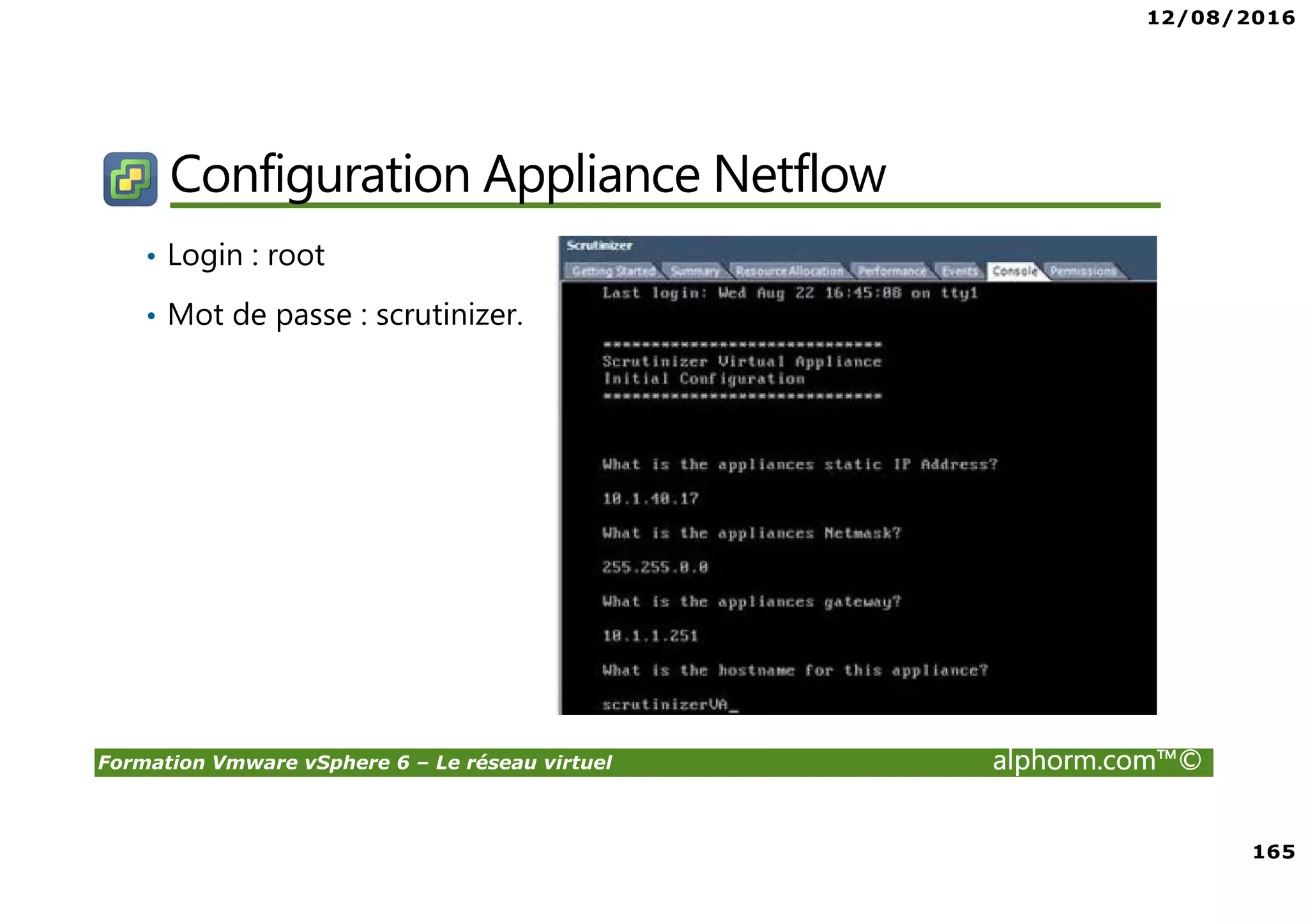 12/08/2016
165
Formation Vmware vSphere 6 – Le réseau virtuel alphorm.com™©
Configuration Appliance Netflow
• Login : root
• Mot de passe : scrutinizer.
 