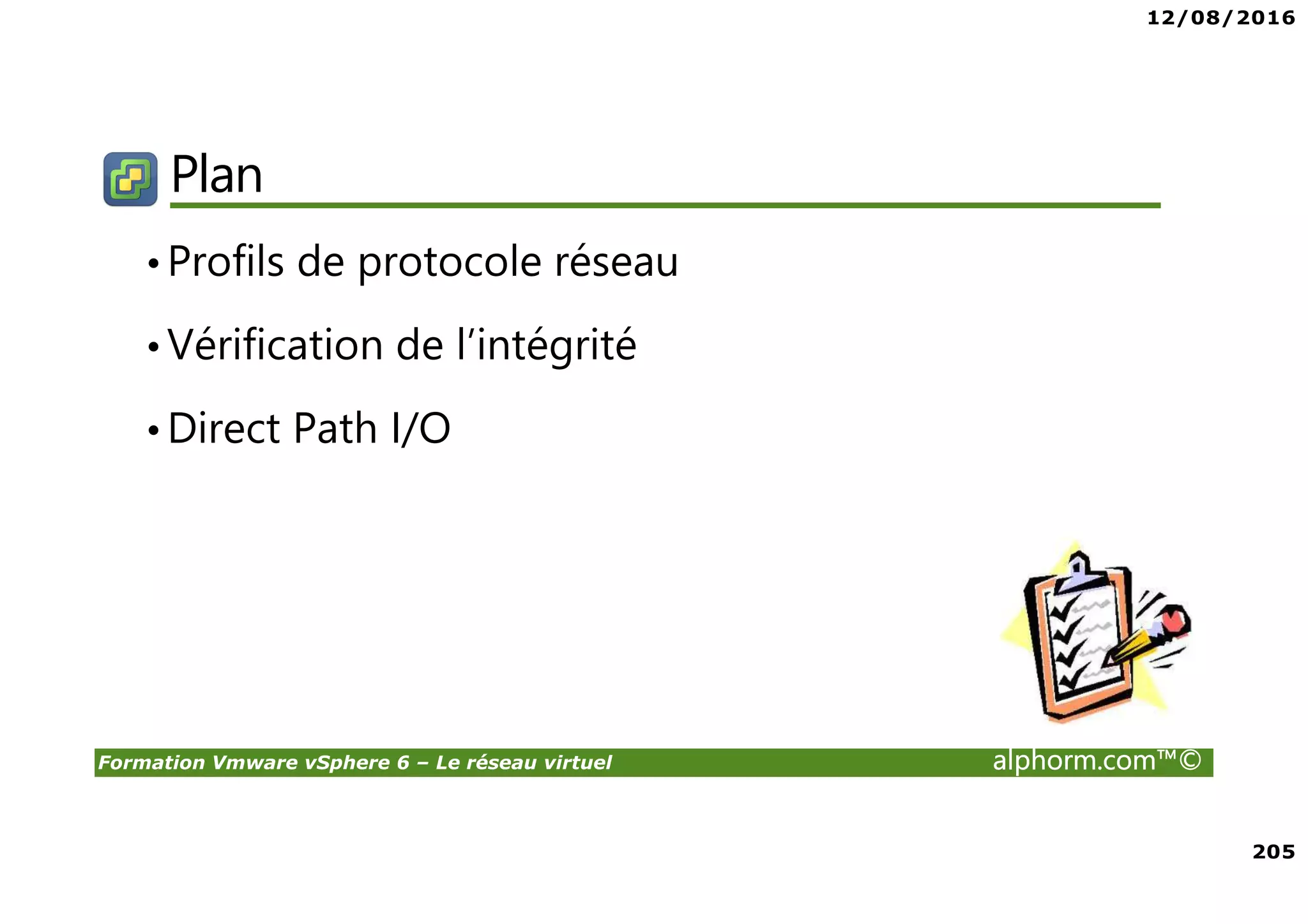 12/08/2016
205
Formation Vmware vSphere 6 – Le réseau virtuel alphorm.com™©
Plan
•Profils de protocole réseau
•Vérification de l’intégrité
•Direct Path I/O
 