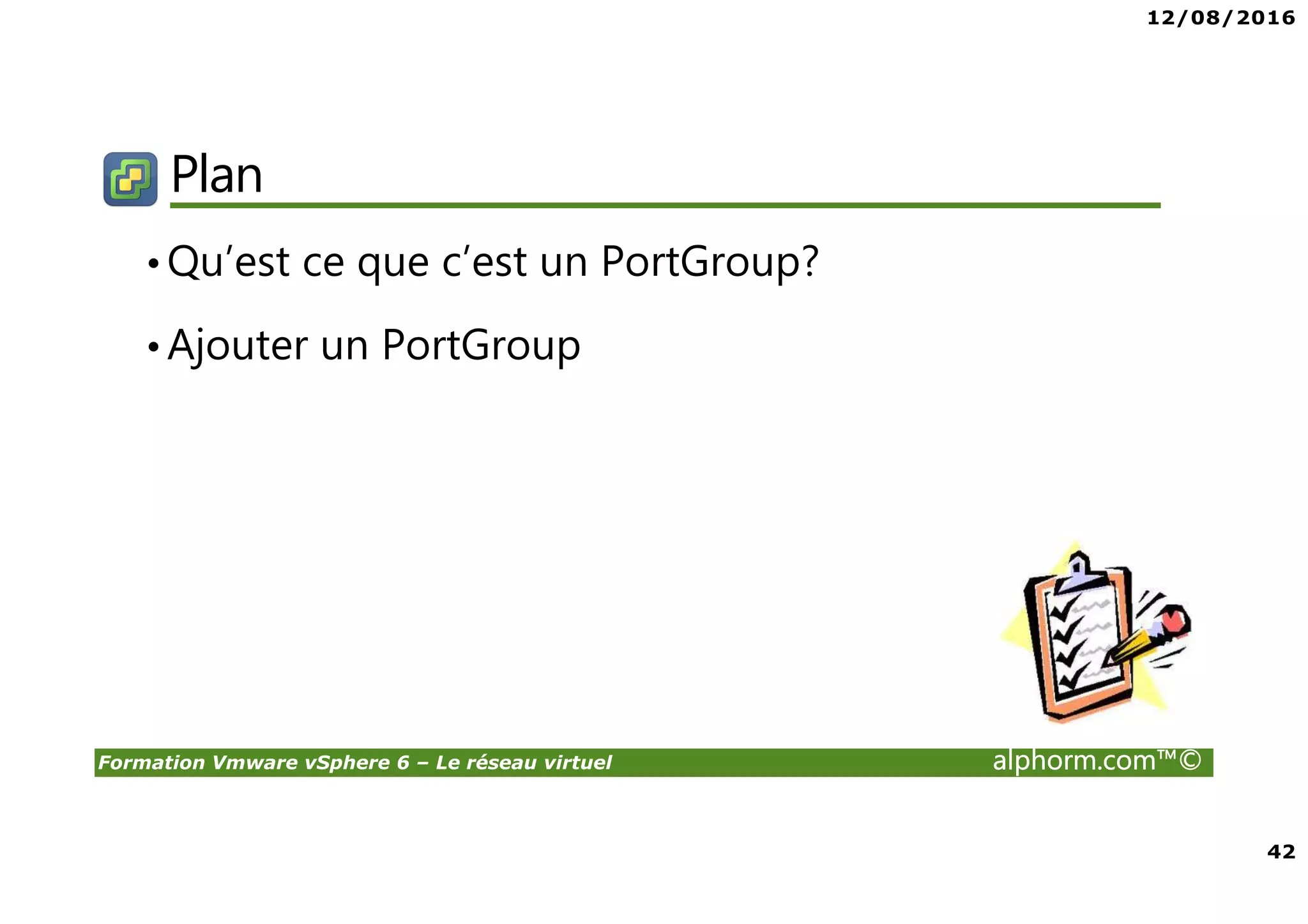 12/08/2016
4
Formation Vmware vSphere 6 – Le réseau virtuel alphorm.com™©
Public concerné
• Administrateurs vSphere
• Curieux ayant envie de découvrir la virtualization sous
VMware
• Passage obligé pour ceux souhaitant monter en
compétence
 