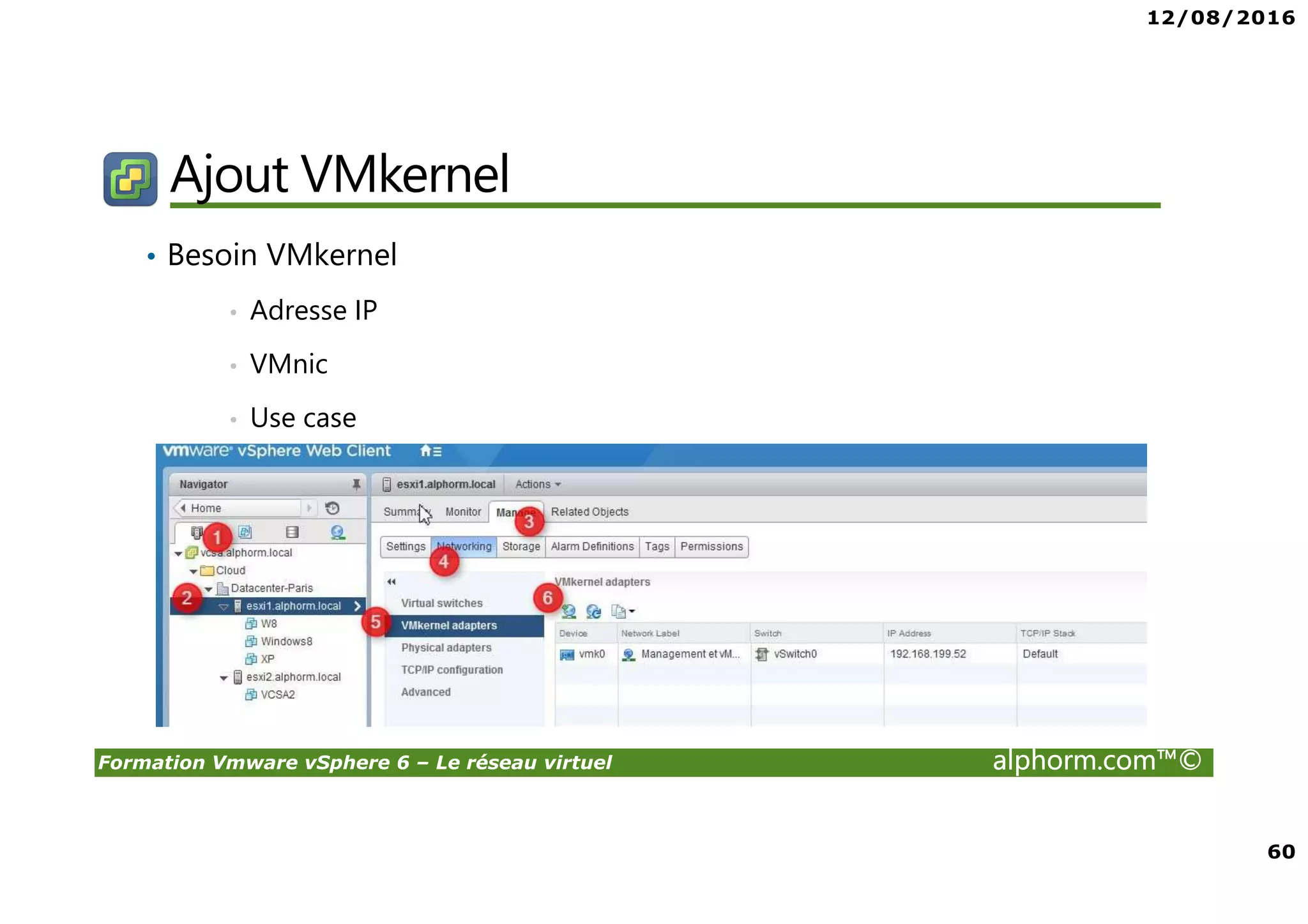 12/08/2016
60
Formation Vmware vSphere 6 – Le réseau virtuel alphorm.com™©
Ajout VMkernel
• Besoin VMkernel
• Adresse IP
• VMnic
• Use case
 