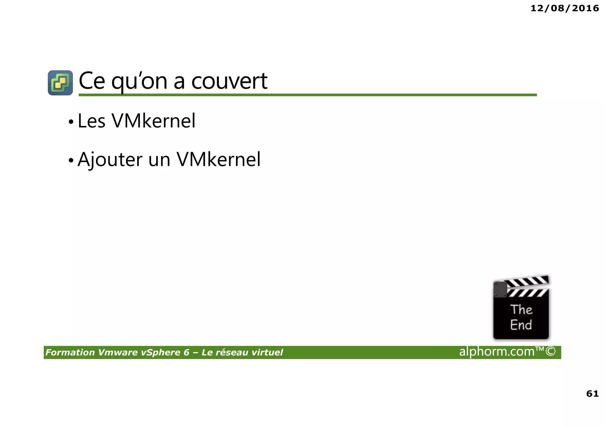 12/08/2016
61
Formation Vmware vSphere 6 – Le réseau virtuel alphorm.com™©
Ce qu’on a couvert
•Les VMkernel
•Ajouter un VMkernel
 