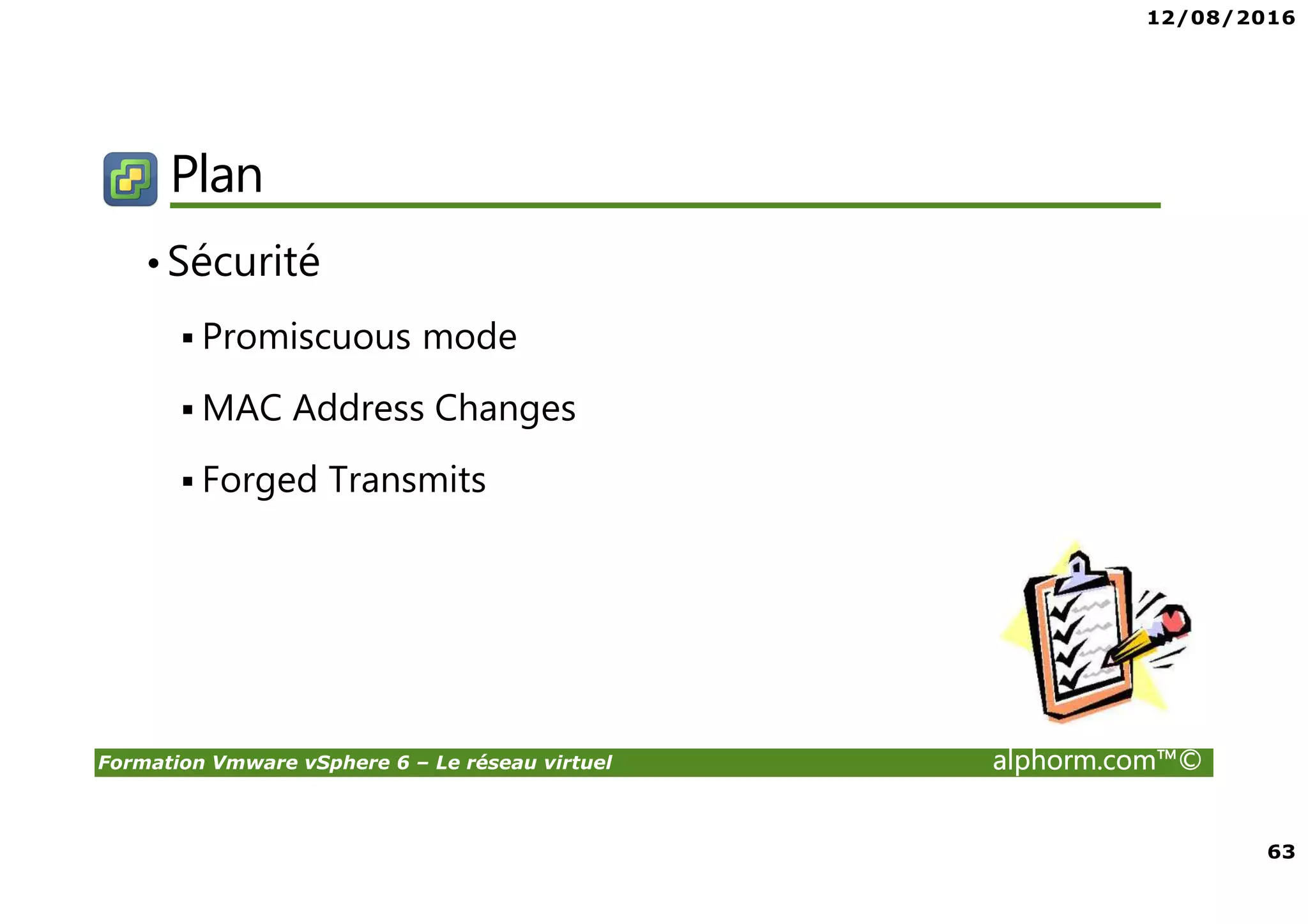 12/08/2016
63
Formation Vmware vSphere 6 – Le réseau virtuel alphorm.com™©
Plan
•Sécurité
Promiscuous mode
MAC Address Changes
Forged Transmits
 