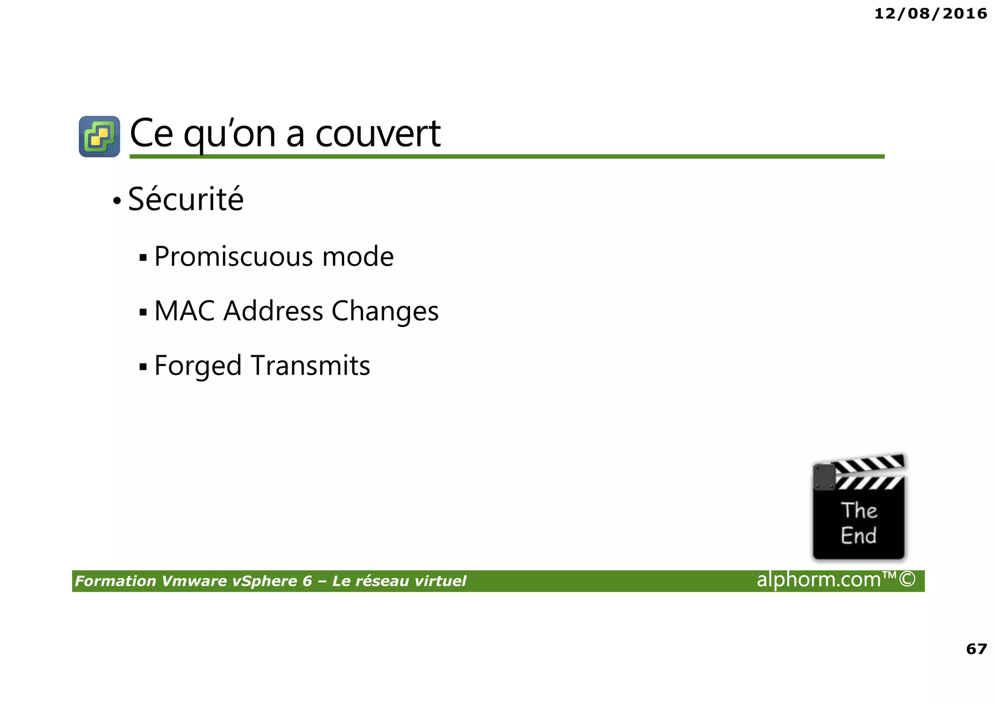 12/08/2016
67
Formation Vmware vSphere 6 – Le réseau virtuel alphorm.com™©
Ce qu’on a couvert
•Sécurité
Promiscuous mode
MAC Address Changes
Forged Transmits
 