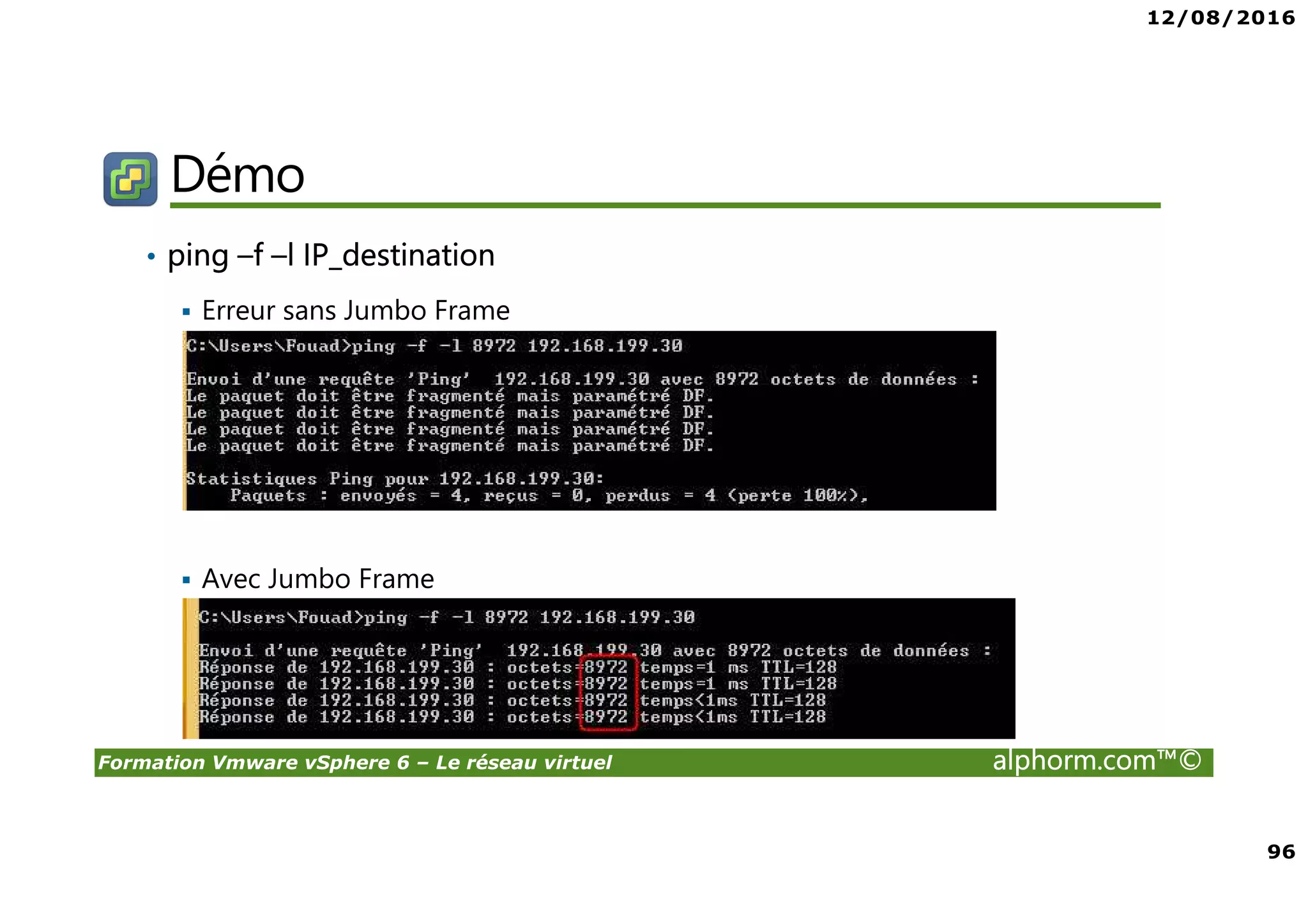 12/08/2016
96
Formation Vmware vSphere 6 – Le réseau virtuel alphorm.com™©
Démo
• ping –f –l IP_destination
Erreur sans Jumbo Frame
Avec Jumbo Frame
 